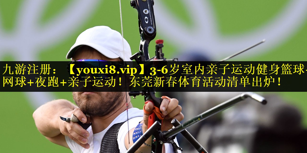 3-6岁室内亲子运动健身篮球+网球+夜跑+亲子运动！东莞新春体育活动清单出炉！