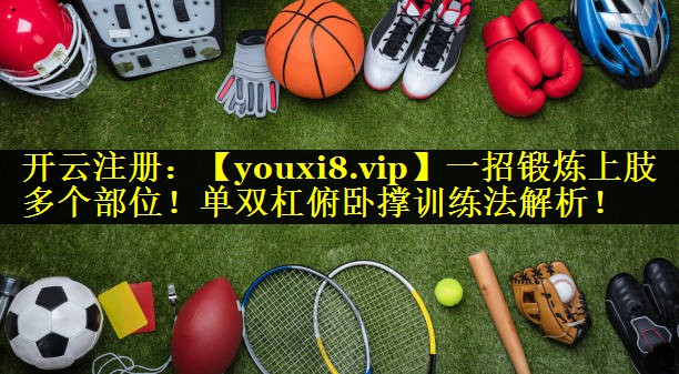 一招锻炼上肢多个部位！单双杠俯卧撑训练法解析！