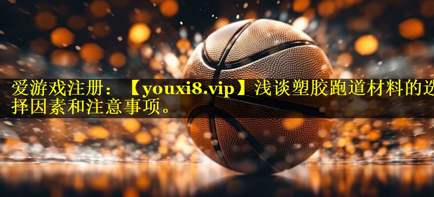 浅谈塑胶跑道材料的选择因素和注意事项。