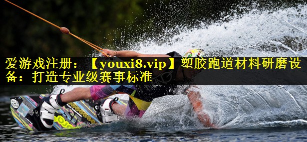 塑胶跑道材料研磨设备：打造专业级赛事标准