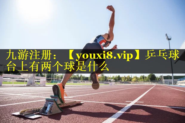 乒乓球台上有两个球是什么