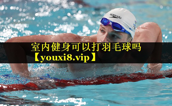 室内健身可以打羽毛球吗 室内健身可以打羽毛球吗