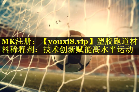 塑胶跑道材料稀释剂:技术创新赋能高水平运动 塑胶跑道材料稀释剂:技术创新赋能高水平运动