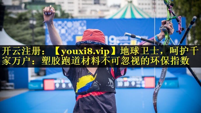 地球卫士,呵护千家万户:塑胶跑道材料不可忽视的环保指数 地球卫士,呵护千家万户:塑胶跑道材料不可忽视的环保指数