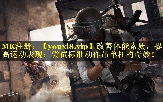 改善体能素质,提高运动表现:尝试标准动作吊单杠的奇妙! 改善体能素质,提高运动表现:尝试标准动作吊单杠的奇妙!