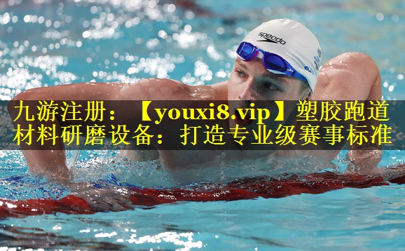 塑胶跑道材料研磨设备:打造专业级赛事标准 塑胶跑道材料研磨设备:打造专业级赛事标准