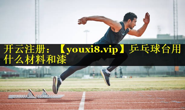 乒乓球台用什么材料和漆 乒乓球台用什么材料和漆