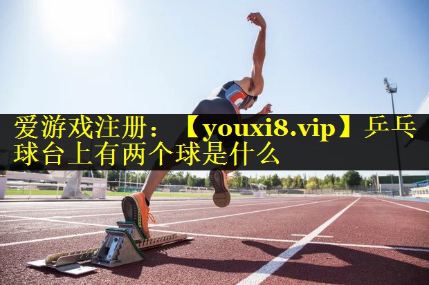 乒乓球台上有两个球是什么 乒乓球台上有两个球是什么
