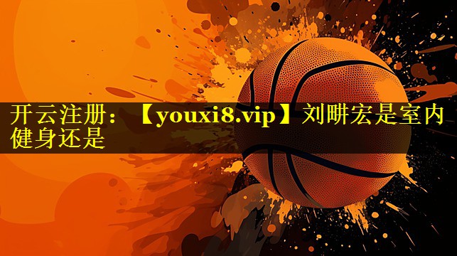刘畊宏是室内健身还是 刘畊宏是室内健身还是