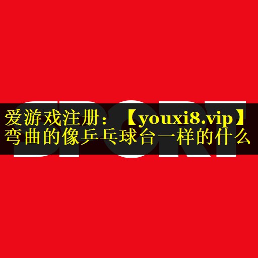 弯曲的像乒乓球台一样的什么 弯曲的像乒乓球台一样的什么