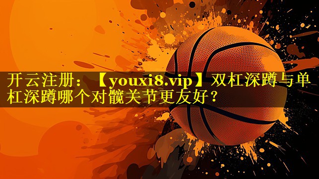 双杠深蹲与单杠深蹲哪个对髋关节更友好? 双杠深蹲与单杠深蹲哪个对髋关节更友好?