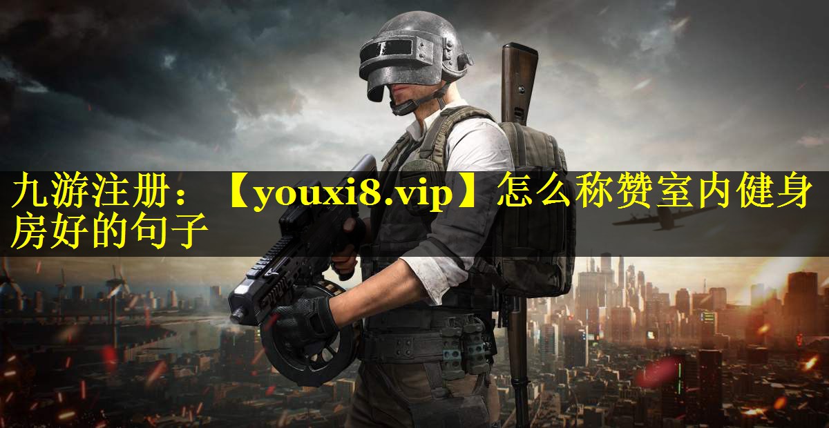 怎么称赞室内健身房好的句子 怎么称赞室内健身房好的句子